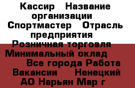 Кассир › Название организации ­ Спортмастер › Отрасль предприятия ­ Розничная торговля › Минимальный оклад ­ 23 000 - Все города Работа » Вакансии   . Ненецкий АО,Нарьян-Мар г.